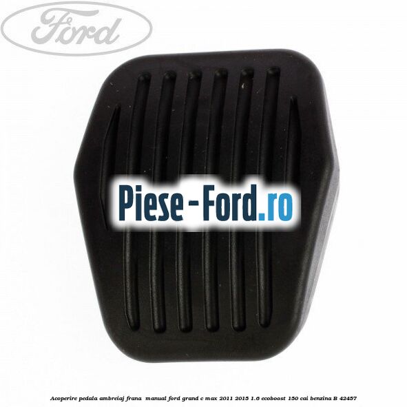 Acoperire pedala ambreiaj frana , manual Ford Grand C-Max 2011-2015 1.6 EcoBoost 150 cai